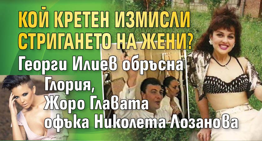 Униженията не са от днес: Жоро Илиев обръсна главата на Глория, а Жоро Главата острига Николета като овца!