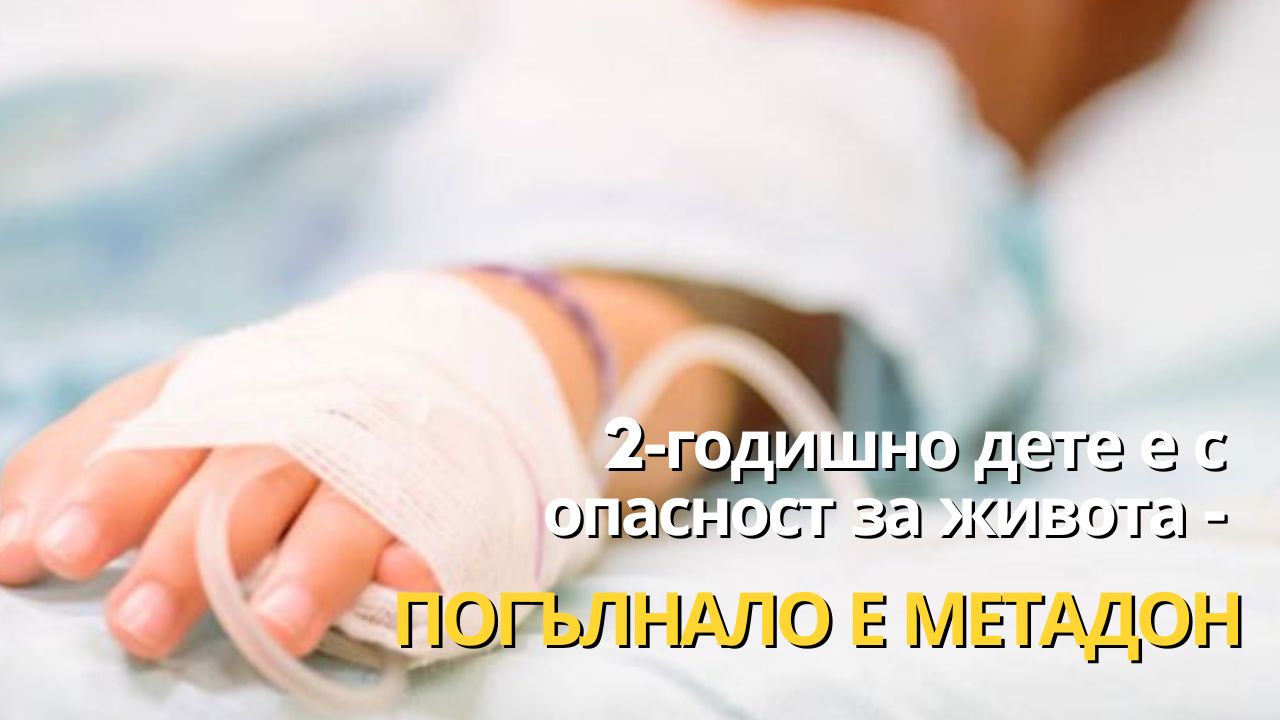 2-годишно дете е с опасност за живота - погълнало е метадон