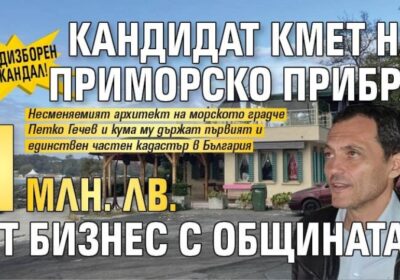 ПРЕДИЗБОРЕН СКАНДАЛ! Кандидат кмет на Приморско прибра 1 млн. лв. от бизнес с общината