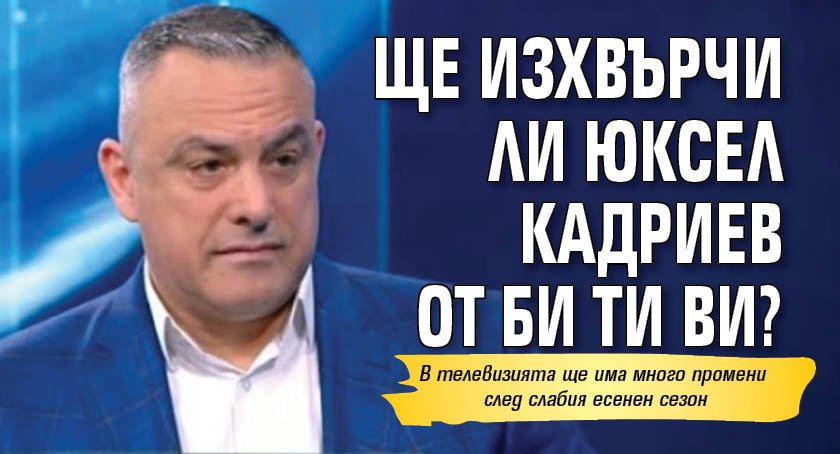 БИ ТИ ВИ ТРЕПЕРИ: Юксел Кадриев може да бъде понижен