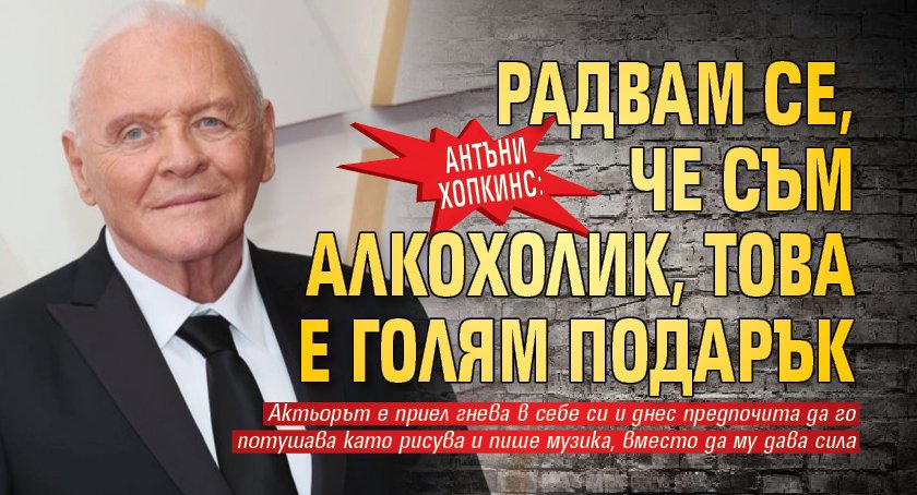 Сър Антъни Хопкинс: Радвам, че съм алкохолик, това е голям подарък