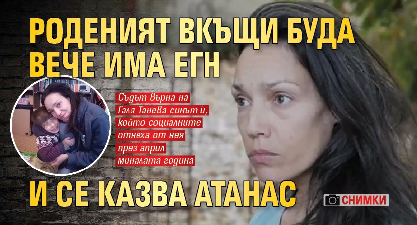 Съдът върна на Галя родения вкъщи Буда, той вече се казва Атанас и има ЕГН