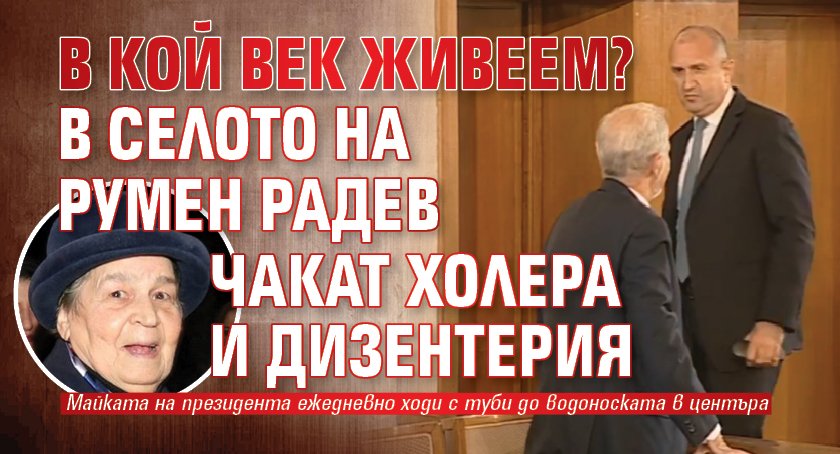 В КОЙ ВЕК ЖИВЕЕМ? В селото на Румен Радев чакат холера и дизентерия
