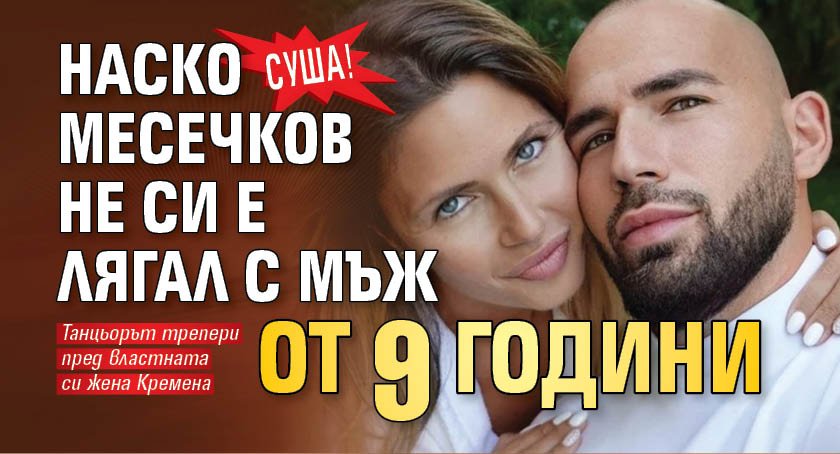 Кремена го държи изкъсо! Наско Месечков от 9 години не си е лягал с мъж