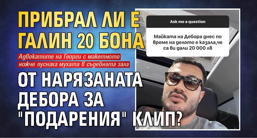 Галин бесен! Взел ли е 20 бона от нарязаната Дебора?