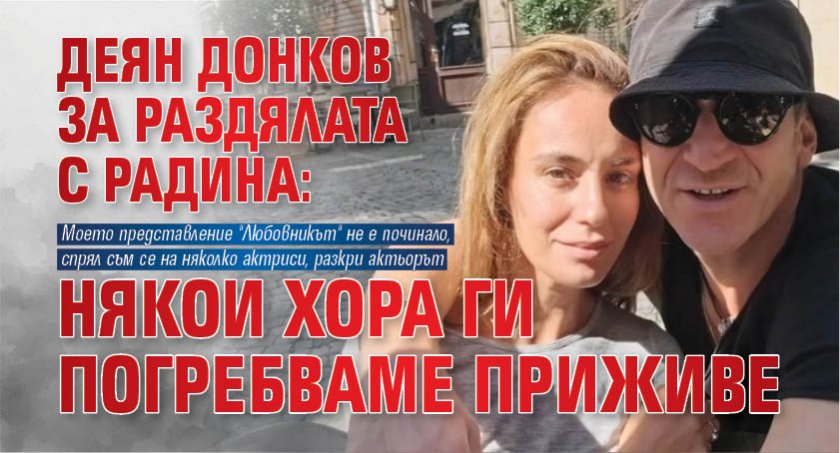 Деян Донков след раздялата с Радина: Някои хора ги погребваме приживе!