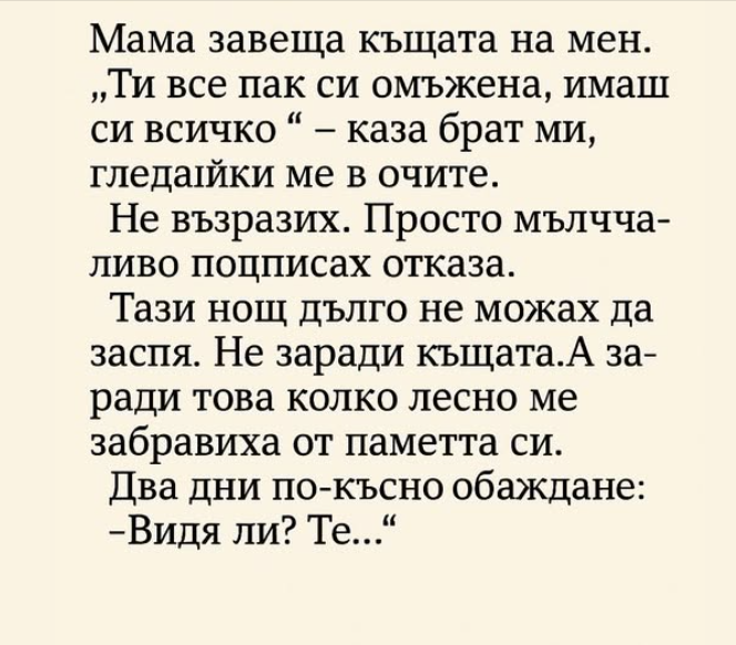 Мама завеща къщата на мен. Ти си омъжена, имаш всичко, — каза брат ми, като ме погледна право в очите.